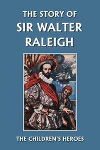 The Story of Sir Walter Raleigh (Yesterday's Classics) - Kelly Margaret Duncan