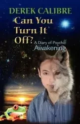 CAN YOU TURN IT OFF? A Diary of Psychic Awakening - Derek Calibre