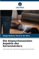 Die biopsychosozialen Aspekte des Serienmörders - Silva Pereira da Diogo Batista