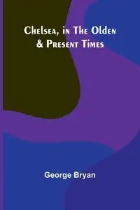 Chelsea, in the Olden & Present Times - Bryan George