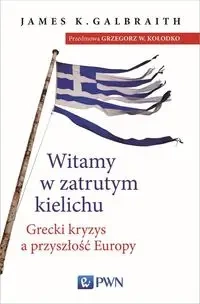 Witamy w zatrutym kielichu. Grecki kryzys... - James K. Galbraith