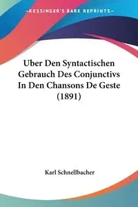 Uber Den Syntactischen Gebrauch Des Conjunctivs In Den Chansons De Geste (1891) - Karl Schnellbacher