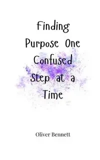 Finding Purpose One Confused Step at a Time - Bennett Oliver