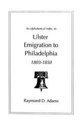 Alphabetical Index to Ulster Emigrants to Philadelphia, 1803-1850 - Raymond D. Adams