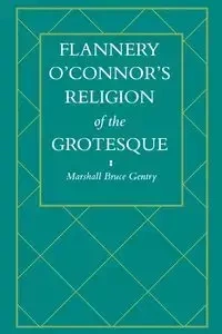 Flannery O'Connor's Religion of the Grotesque - Marshall Bruce Gentry