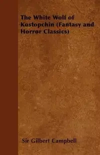 The White Wolf of Kostopchin (Fantasy and Horror Classics) - Gilbert Campbell