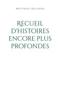Recueil d'histoires encore plus profondes - Delaune Matthias