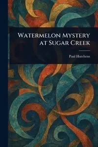 Watermelon Mystery at Sugar Creek - Paul Hutchens