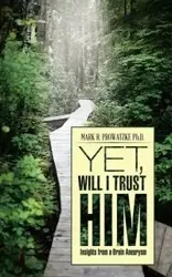 Yet, Will I Trust Him - Mark R. Prowatzke Ph.D.