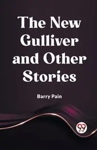 The New Gulliver And Other Stories - Barry Pain