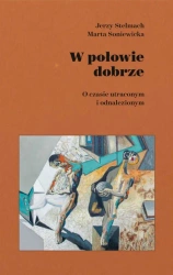 W połowie dobrze. O czasie utraconym i odnaleziony - Marta Soniewicka, Jerzy Stelmach