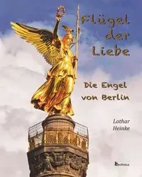 Fluegel der Liebe - Die Engel von Berlin - Heinke Lothar