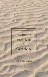 Evolution, Free Will and Creativity - John Walthew