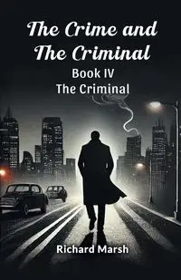 The Crime And The Criminal Book IV The Criminal - Richard Marsh