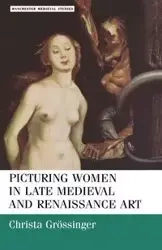Picturing women in late medieval and renaissance art - Christa Grossinger