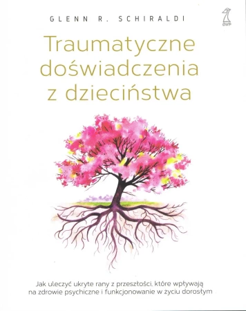 Traumatyczne doświadczenia z dzieciństwa. Jak uleczyć ukryte rany z przeszłości, które wpływają na zdrowie psychiczne i funkcjonowanie w życiu dorosłym (dodruk 2025) - Glenn R. Schiraldi