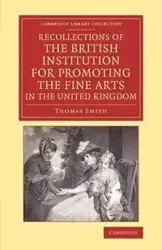 Recollections of the British Institution for Promoting the Fine Arts in the United Kingdom - Thomas Smith