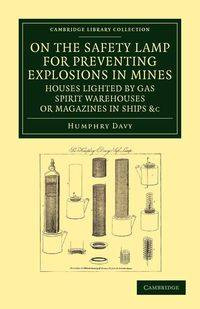 On the Safety Lamp for Preventing Explosions in Mines, Houses Lighted by Gas, Spirit Warehouses, or Magazines in Ships, Etc. - Davy Humphry