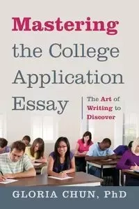 Mastering the College Application Essay - Chun Gloria Phd