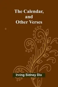 The Calendar, and Other Verses - Sidney Irving Dix