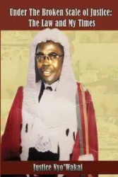Under The Broken Scale of Justice. The Law and My Times - Wakai Nyo'