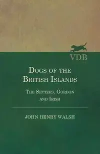 Dogs Of The British Islands. The Setters.Gordon And Irish. - John Henry Walsh