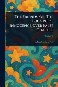 The Friends; or, The Triumph of Innocence Over False Charges - Unknown