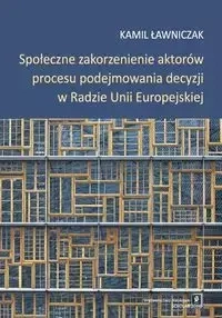 Społeczne zakorzenienie aktorów procesu podejmowania decyzji w Radzie Unii Europejskiej - Kamil Ławniczak