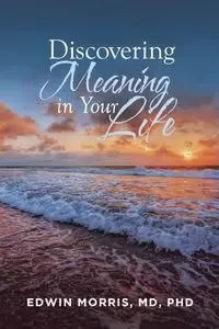 Discovering Meaning in Your Life - Morris MD PhD