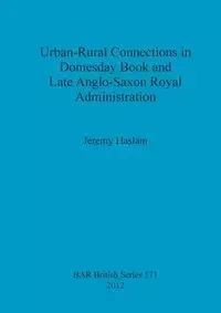 Urban-Rural Connections in Domesday Book and Late Anglo-Saxon Royal Administration - Jeremy Haslam