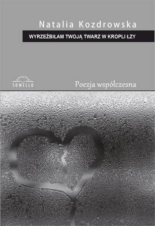 Wyrzeźbiłam Twoją twarz w kropli łzy - Natalia Kozdrowska
