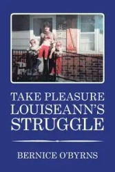 TAKE PLEASURE LOUISEANN'S STRUGGLE - Bernice O'Byrns