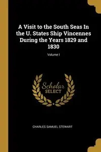 A Visit to the South Seas In the U. States Ship Vincennes During the Years 1829 and 1830; Volume I - Stewart Charles Samuel