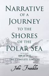 Narrative of a Journey to the Shores of the Polar Sea- In the Years 1819-20-21-22 - The Complete Edition - Franklin John