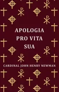 Apologia Pro Vita Sua - John Henry Newman Cardinal