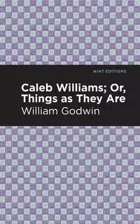 Caleb Williams; Or, Things as They Are - William Godwin