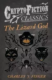 The Lizard God (Cryptofiction Classics - Weird Tales of Strange Creatures) - Charles Finger