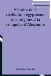 Histoire de la civilisation égyptienne des origines à la conquête d'Alexandre - Jéquier Gustave