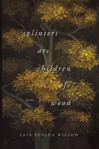 Splinters Are Children of Wood - Wilson Leia Penina