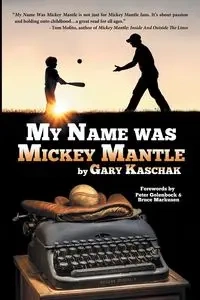 My Name Was Mickey Mantle - Gary Kaschak