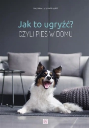 Jak to ugryźć? Czyli pies w domu w.2020 - Magdalena Łęczycka-Mrzygłód