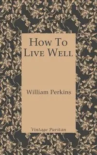 How To Live Well - William Perkins