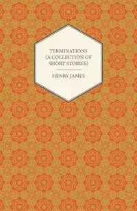 Terminations (a Collection of Short Stories) - Henry James