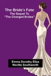 The Bride'S Fate; The Sequel To "The Changed Brides" - Emma Dorothy Eliza Southworth Nevitte