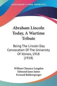 Abraham Lincoln Today, A Wartime Tribute - William Langdon Chauncy