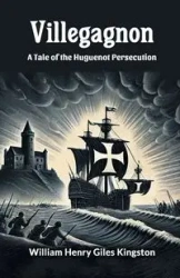 Villegagnon A Tale Of The Huguenot Persecution - William Henry Kingston Giles