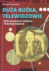 Duża buźka, telewidzowie. Moja prywatna historia Telewizji Gdańsk - Danuta Domańska