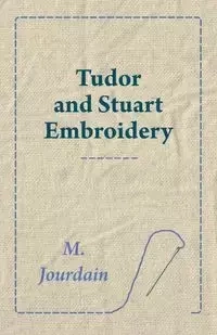 Tudor and Stuart Embroidery - Jourdain M.