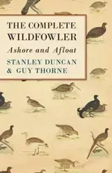The Complete Wildfowler - Ashore and Afloat - Duncan Stanley