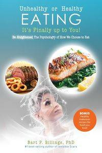 Unhealthy or Healthy EATING It's Finally Up To You! - Billings PhD Bart P